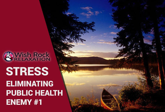 Eliminating Public Health Enemy #1 (STRESS) from your life - Wish Rock Relaxation