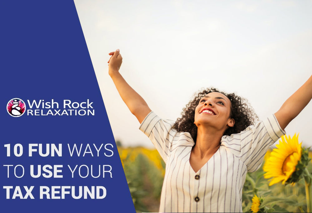 10 Fun Ways to Use Your Tax Refund - Wish Rock Relaxation