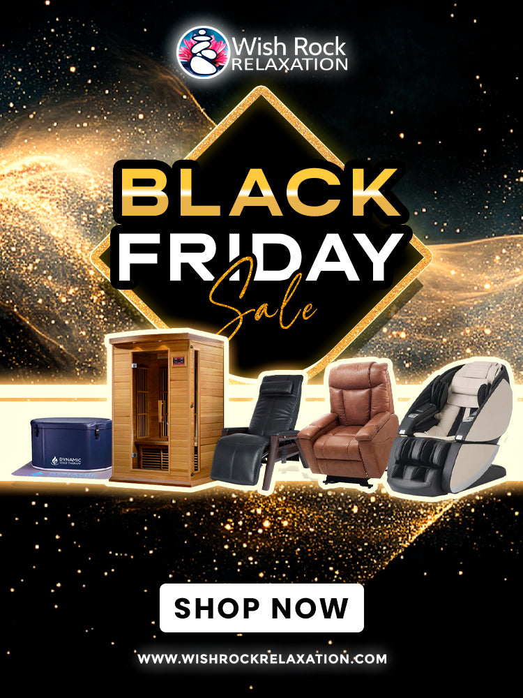 Wish Rock Relaxation BLACK FRIDAY SALE IS ON - BEST PRICES of the year for all of our massage chairs, lift chairs, zero gravity recliners, saunas, cold plunge and water features.
